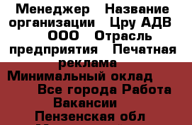 Менеджер › Название организации ­ Цру АДВ777, ООО › Отрасль предприятия ­ Печатная реклама › Минимальный оклад ­ 60 000 - Все города Работа » Вакансии   . Пензенская обл.,Мокшанский р-н